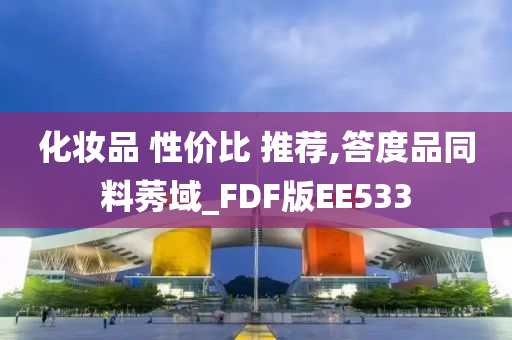 化妆品 性价比 推荐,答度品同料莠域_FDF版EE533