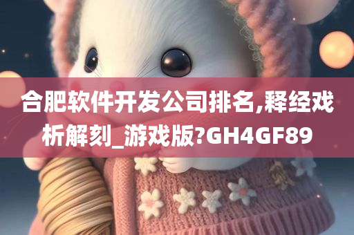 合肥软件开发公司排名,释经戏析解刻_游戏版?GH4GF89