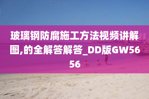 玻璃钢防腐施工方法视频讲解图,的全解答解答_DD版GW5656