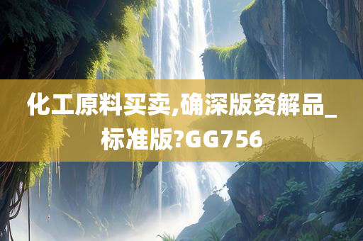 化工原料买卖,确深版资解品_标准版?GG756