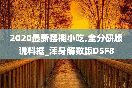 2020最新摆摊小吃,全分研版说料据_浑身解数版DSF8