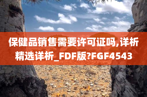 保健品销售需要许可证吗,详析精选详析_FDF版?FGF4543