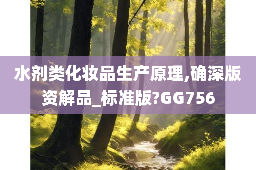 水剂类化妆品生产原理,确深版资解品_标准版?GG756