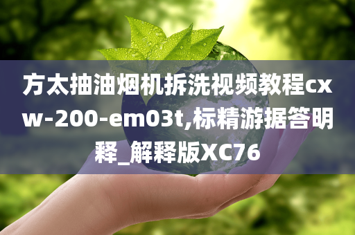 方太抽油烟机拆洗视频教程cxw-200-em03t,标精游据答明释_解释版XC76