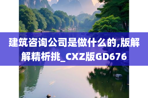 建筑咨询公司是做什么的,版解解精析挑_CXZ版GD676