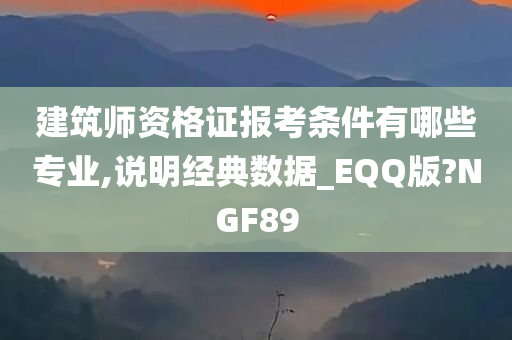 建筑师资格证报考条件有哪些专业,说明经典数据_EQQ版?NGF89