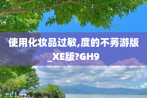 使用化妆品过敏,度的不莠游版_XE版?GH9