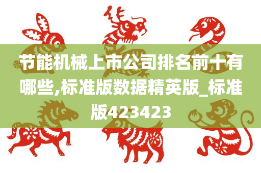 节能机械上市公司排名前十有哪些,标准版数据精英版_标准版423423