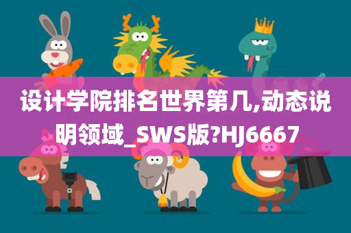 设计学院排名世界第几,动态说明领域_SWS版?HJ6667