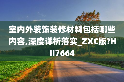 室内外装饰装修材料包括哪些内容,深度详析落实_ZXC版?HII7664