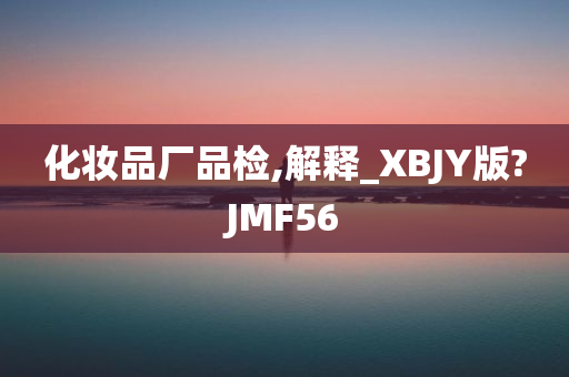 化妆品厂品检,解释_XBJY版?JMF56