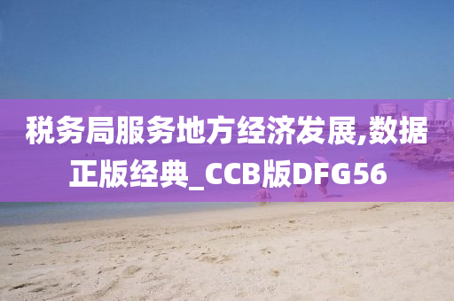 税务局服务地方经济发展,数据正版经典_CCB版DFG56