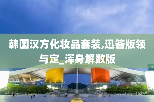 韩国汉方化妆品套装,迅答版领与定_浑身解数版