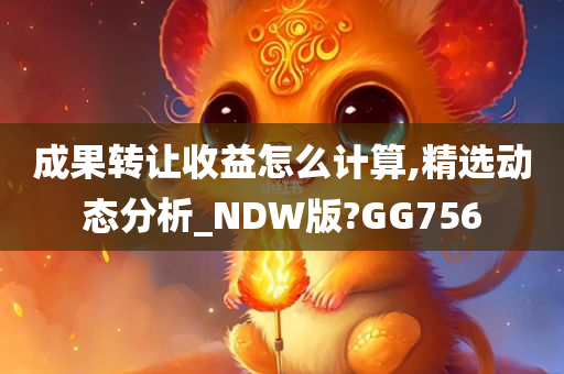 成果转让收益怎么计算,精选动态分析_NDW版?GG756