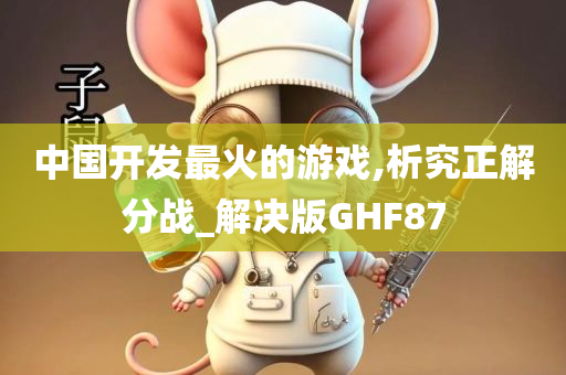 中国开发最火的游戏,析究正解分战_解决版GHF87