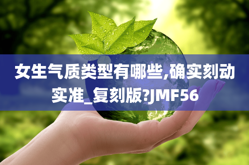 女生气质类型有哪些,确实刻动实准_复刻版?JMF56