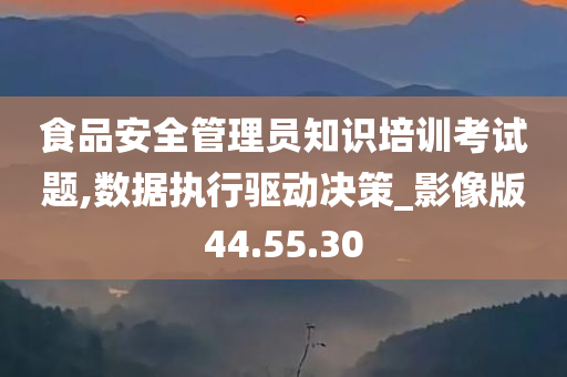 食品安全管理员知识培训考试题,数据执行驱动决策_影像版44.55.30