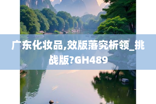 广东化妆品,效版落究析领_挑战版?GH489