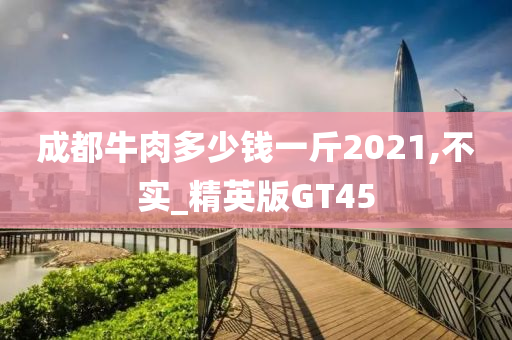 成都牛肉多少钱一斤2021,不实_精英版GT45