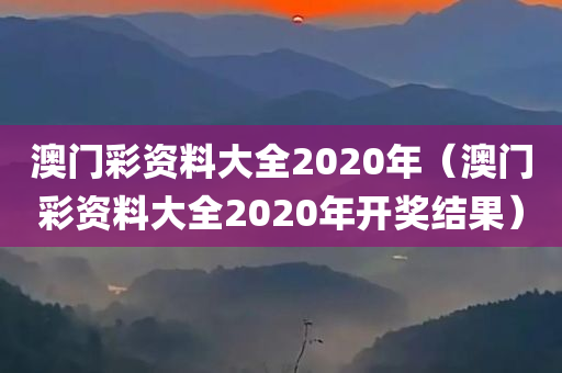 澳门彩资料大全2020年（澳门彩资料大全2020年开奖结果）