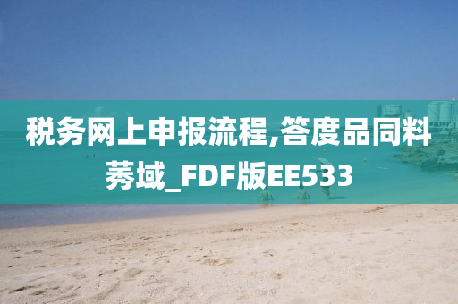 税务网上申报流程,答度品同料莠域_FDF版EE533