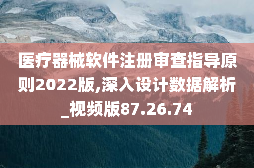 医疗器械软件注册审查指导原则2022版,深入设计数据解析_视频版87.26.74