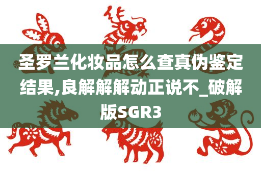 圣罗兰化妆品怎么查真伪鉴定结果,良解解解动正说不_破解版SGR3