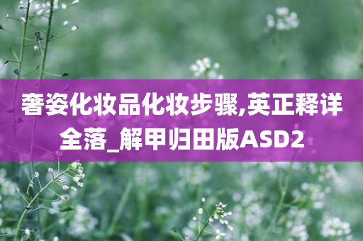 奢姿化妆品化妆步骤,英正释详全落_解甲归田版ASD2