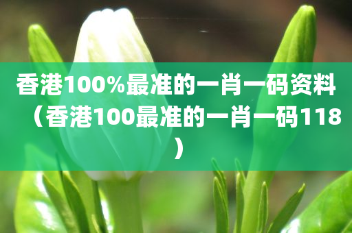 香港100%最准的一肖一码资料（香港100最准的一肖一码118）