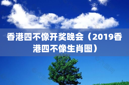 香港四不像开奖晚会（2019香港四不像生肖图）