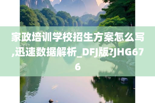 家政培训学校招生方案怎么写,迅速数据解析_DFJ版?JHG676