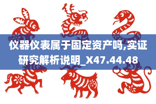 仪器仪表属于固定资产吗,实证研究解析说明_X47.44.48