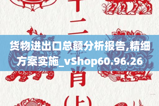 货物进出口总额分析报告,精细方案实施_vShop60.96.26