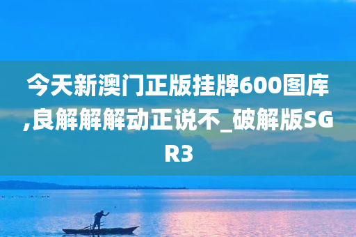 今天新澳门正版挂牌600图库,良解解解动正说不_破解版SGR3