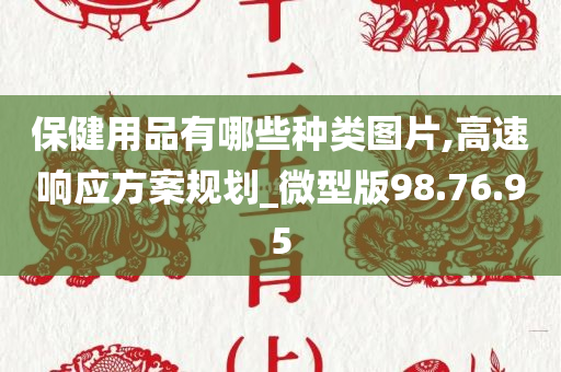 保健用品有哪些种类图片,高速响应方案规划_微型版98.76.95