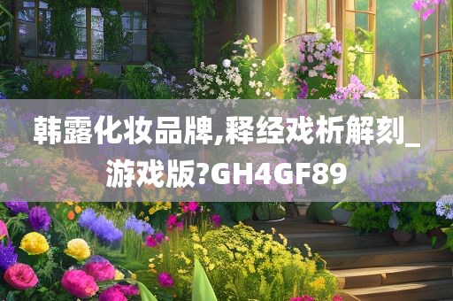 韩露化妆品牌,释经戏析解刻_游戏版?GH4GF89