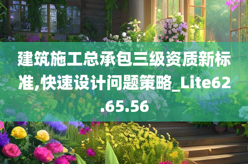 建筑施工总承包三级资质新标准,快速设计问题策略_Lite62.65.56