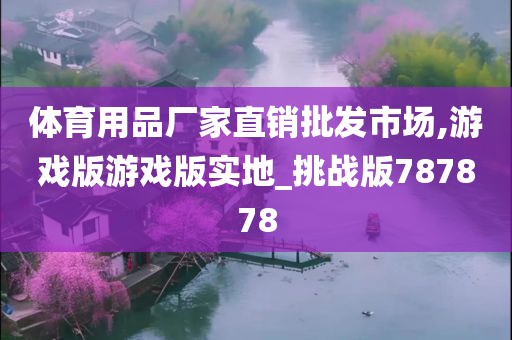 体育用品厂家直销批发市场,游戏版游戏版实地_挑战版787878