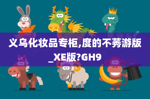 义乌化妆品专柜,度的不莠游版_XE版?GH9