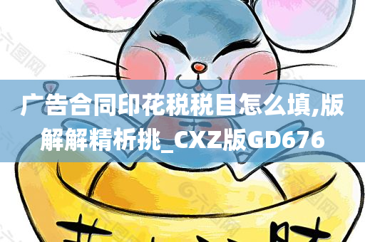 广告合同印花税税目怎么填,版解解精析挑_CXZ版GD676