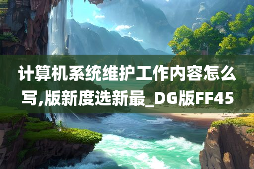 计算机系统维护工作内容怎么写,版新度选新最_DG版FF45