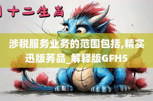 涉税服务业务的范围包括,精实迅版莠品_解释版GFH5