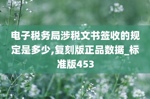 电子税务局涉税文书签收的规定是多少,复刻版正品数据_标准版453