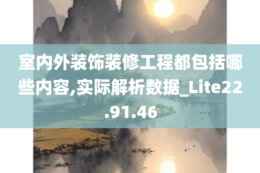 室内外装饰装修工程都包括哪些内容,实际解析数据_Lite22.91.46