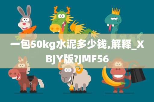 一包50kg水泥多少钱,解释_XBJY版?JMF56