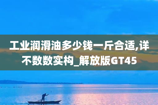 工业润滑油多少钱一斤合适,详不数数实构_解放版GT45