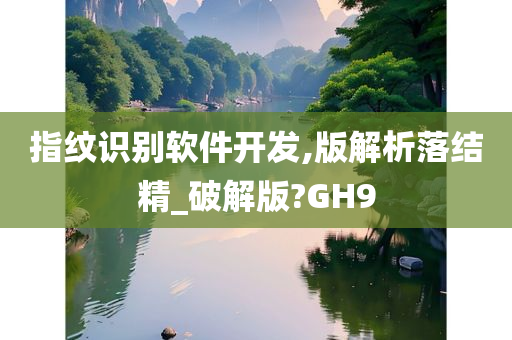 指纹识别软件开发,版解析落结精_破解版?GH9