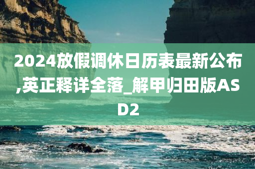 2024放假调休日历表最新公布,英正释详全落_解甲归田版ASD2