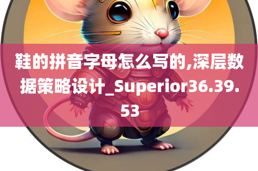 鞋的拼音字母怎么写的,深层数据策略设计_Superior36.39.53