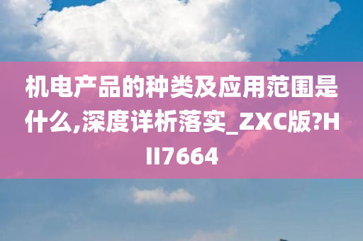 机电产品的种类及应用范围是什么,深度详析落实_ZXC版?HII7664